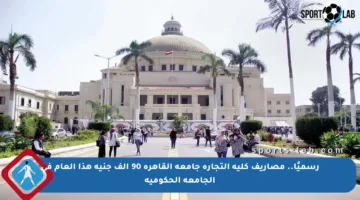 رسميًا.. مصاريف كلية التجارة جامعة القاهرة 90 ألف جنيه هذا العام في الجامعة الحكومية